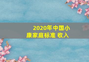 2020年中国小康家庭标准 收入